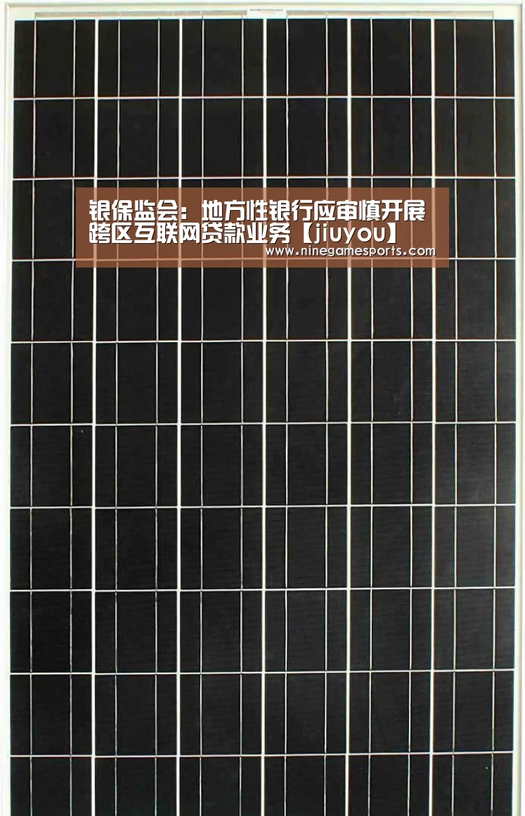 银保监会：地方性银行应审慎开展跨区互联网贷款业务【jiuyou】(图1)