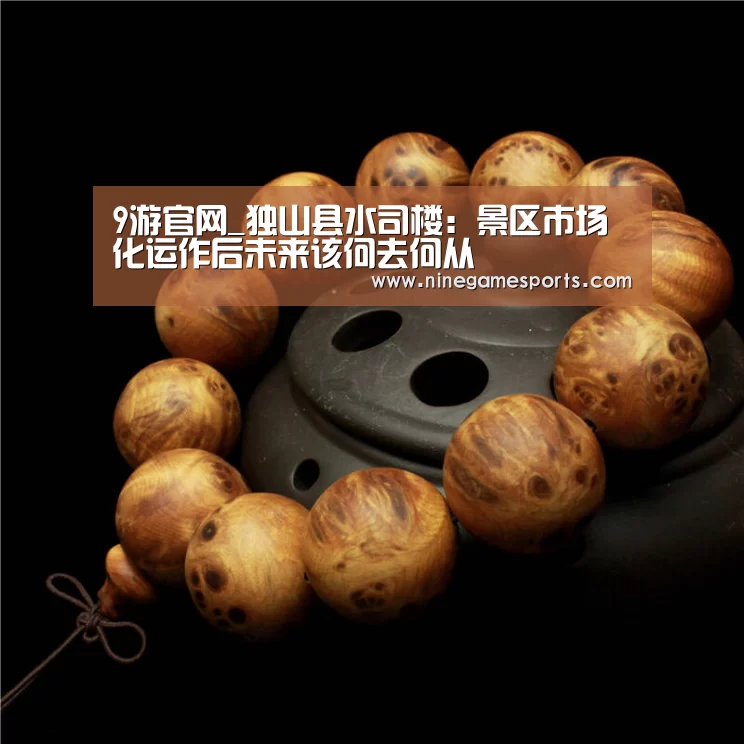 9游官网_独山县水司楼:景区市场化运作后未来该何去何从(图2) 9游官网