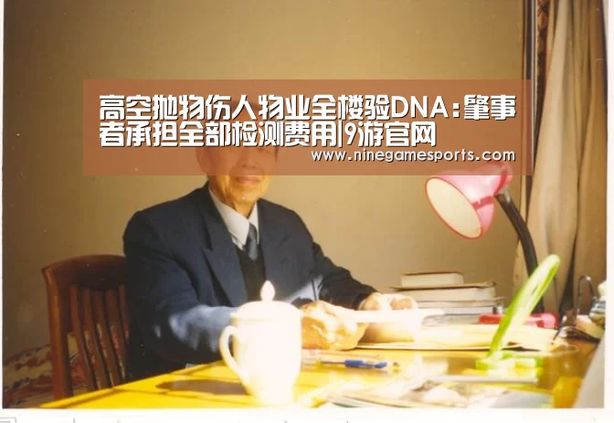高空抛物伤人物业全楼验DNA:肇事者承担全部检测费用|9游官网(图1)