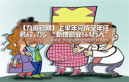 【九游官网】上半年完成全年任务62.7% “新增就业564万人”真不容易(图2) 9游官网