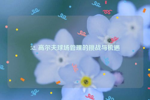 52. 高尔夫球场管理的挑战与机遇