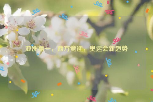 亚洲第一，西方竞逐，奥运会新趋势