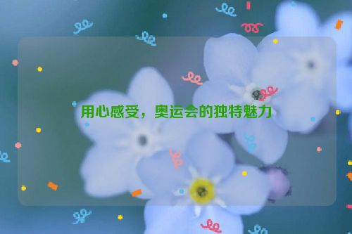 用心感受，奥运会的独特魅力