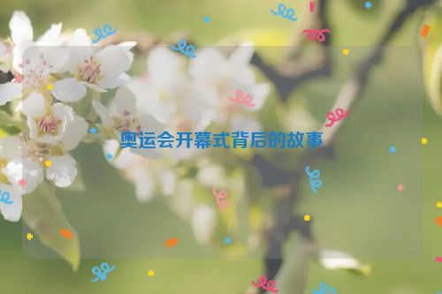 奥运会开幕式背后的故事